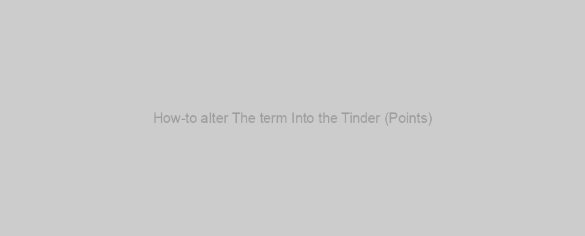 How-to alter The term Into the Tinder (Points)